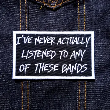 I've Never Actually Listened to Any of These Bands 4" inch Iron On/Sew On Embroidered Patch